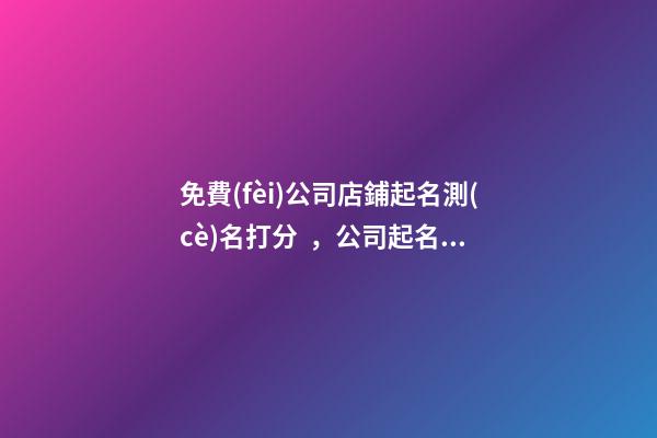 免費(fèi)公司店鋪起名測(cè)名打分，公司起名測(cè)名都有哪些要求？-第1張-公司起名-玄機(jī)派